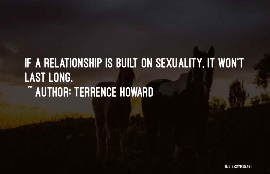 Terrence Howard Quotes: If A Relationship Is Built On Sexuality, It Won't Last Long.