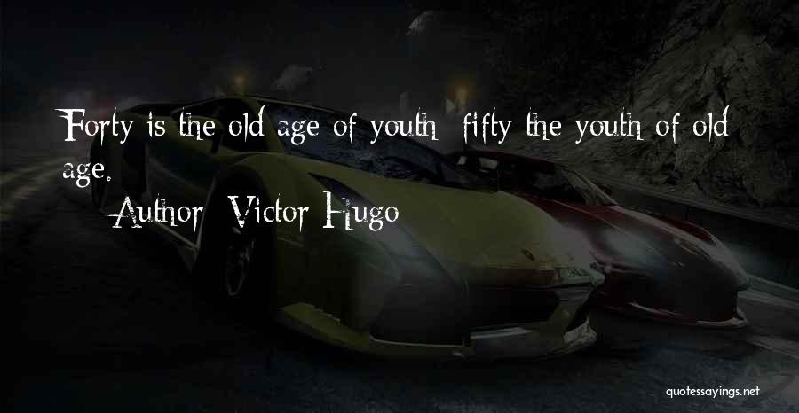 Victor Hugo Quotes: Forty Is The Old Age Of Youth; Fifty The Youth Of Old Age.