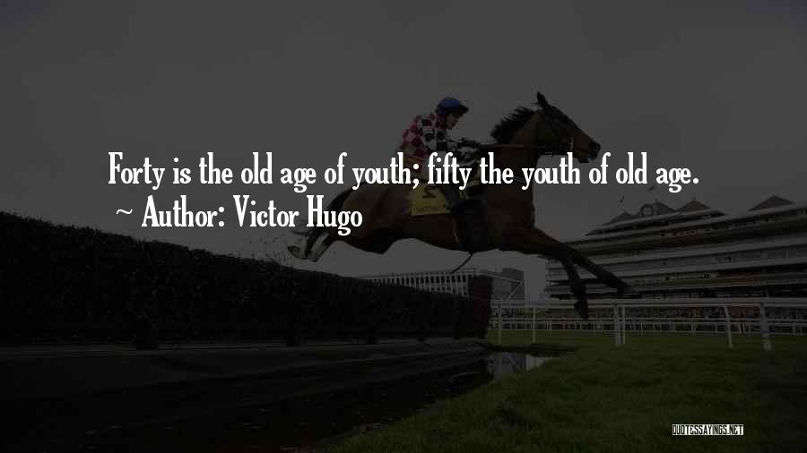 Victor Hugo Quotes: Forty Is The Old Age Of Youth; Fifty The Youth Of Old Age.