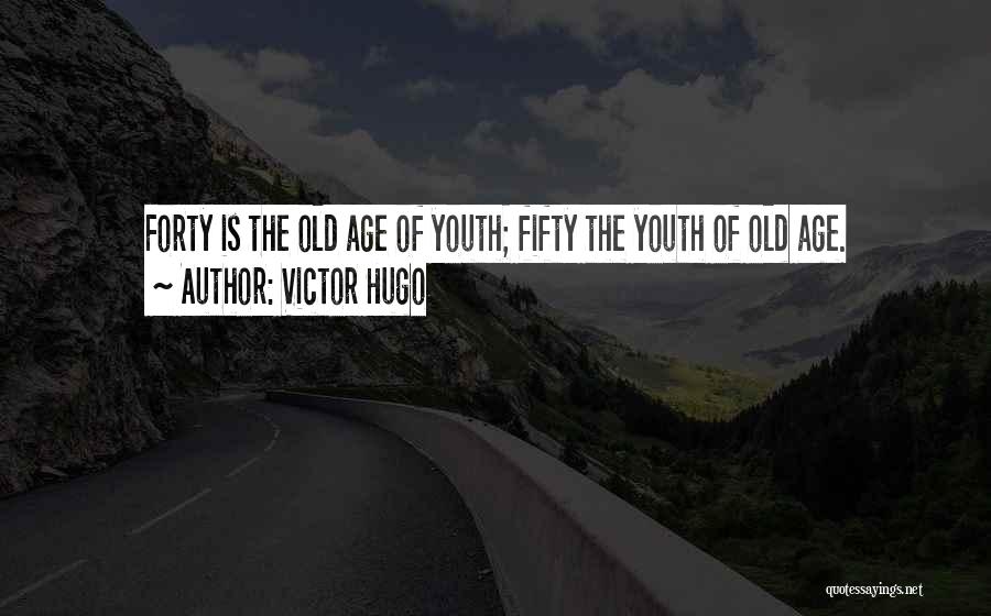 Victor Hugo Quotes: Forty Is The Old Age Of Youth; Fifty The Youth Of Old Age.