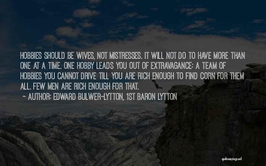 Edward Bulwer-Lytton, 1st Baron Lytton Quotes: Hobbies Should Be Wives, Not Mistresses. It Will Not Do To Have More Than One At A Time. One Hobby