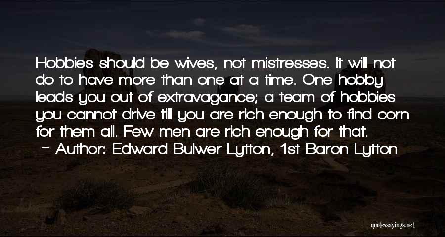 Edward Bulwer-Lytton, 1st Baron Lytton Quotes: Hobbies Should Be Wives, Not Mistresses. It Will Not Do To Have More Than One At A Time. One Hobby