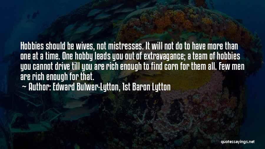 Edward Bulwer-Lytton, 1st Baron Lytton Quotes: Hobbies Should Be Wives, Not Mistresses. It Will Not Do To Have More Than One At A Time. One Hobby