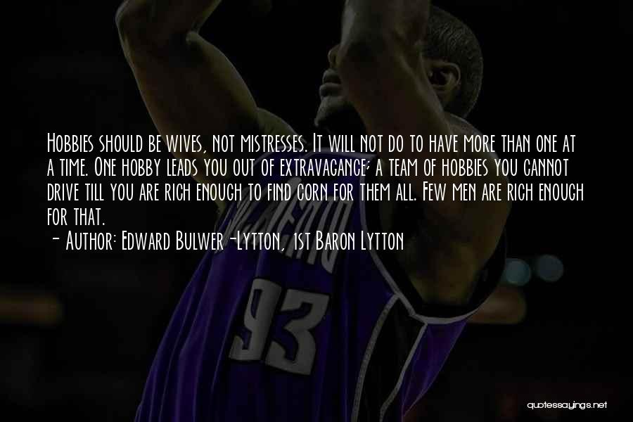 Edward Bulwer-Lytton, 1st Baron Lytton Quotes: Hobbies Should Be Wives, Not Mistresses. It Will Not Do To Have More Than One At A Time. One Hobby