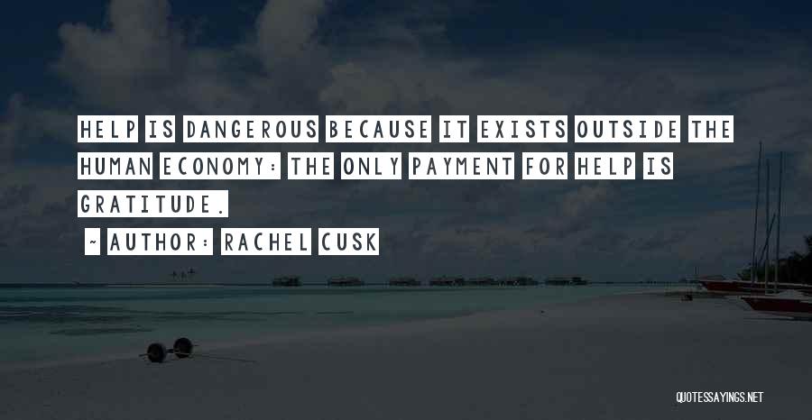 Rachel Cusk Quotes: Help Is Dangerous Because It Exists Outside The Human Economy: The Only Payment For Help Is Gratitude.