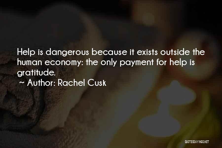 Rachel Cusk Quotes: Help Is Dangerous Because It Exists Outside The Human Economy: The Only Payment For Help Is Gratitude.