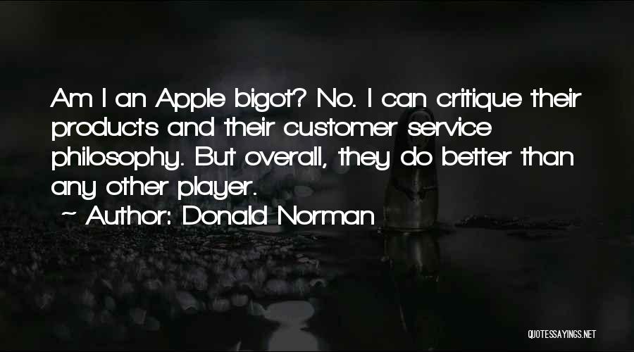 Donald Norman Quotes: Am I An Apple Bigot? No. I Can Critique Their Products And Their Customer Service Philosophy. But Overall, They Do