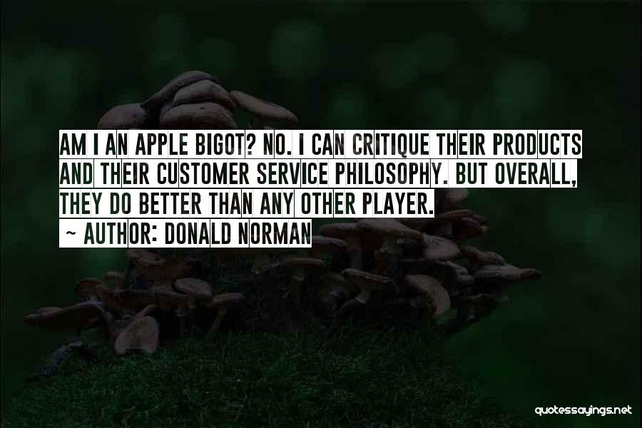 Donald Norman Quotes: Am I An Apple Bigot? No. I Can Critique Their Products And Their Customer Service Philosophy. But Overall, They Do