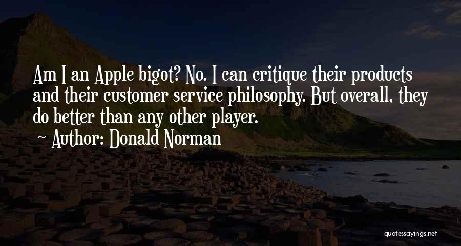 Donald Norman Quotes: Am I An Apple Bigot? No. I Can Critique Their Products And Their Customer Service Philosophy. But Overall, They Do