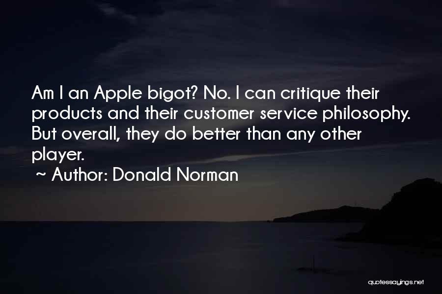 Donald Norman Quotes: Am I An Apple Bigot? No. I Can Critique Their Products And Their Customer Service Philosophy. But Overall, They Do