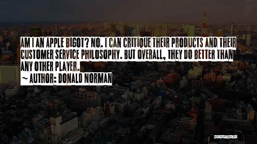 Donald Norman Quotes: Am I An Apple Bigot? No. I Can Critique Their Products And Their Customer Service Philosophy. But Overall, They Do