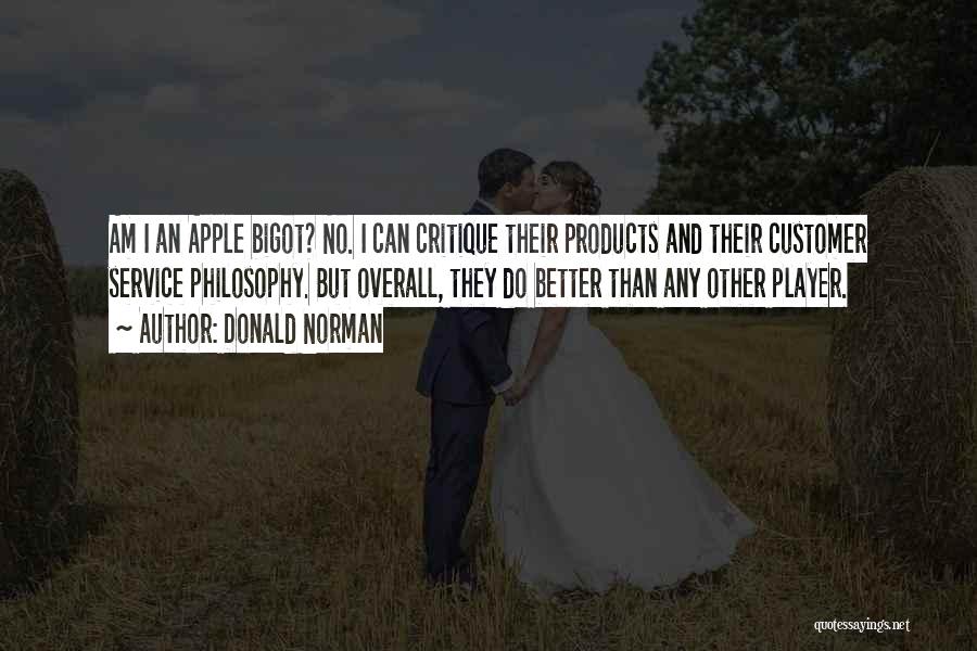 Donald Norman Quotes: Am I An Apple Bigot? No. I Can Critique Their Products And Their Customer Service Philosophy. But Overall, They Do