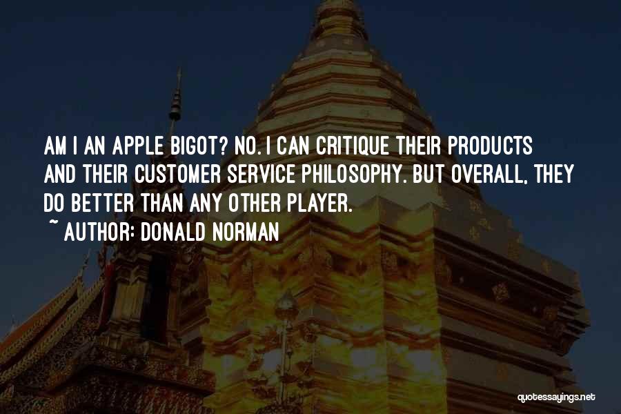 Donald Norman Quotes: Am I An Apple Bigot? No. I Can Critique Their Products And Their Customer Service Philosophy. But Overall, They Do