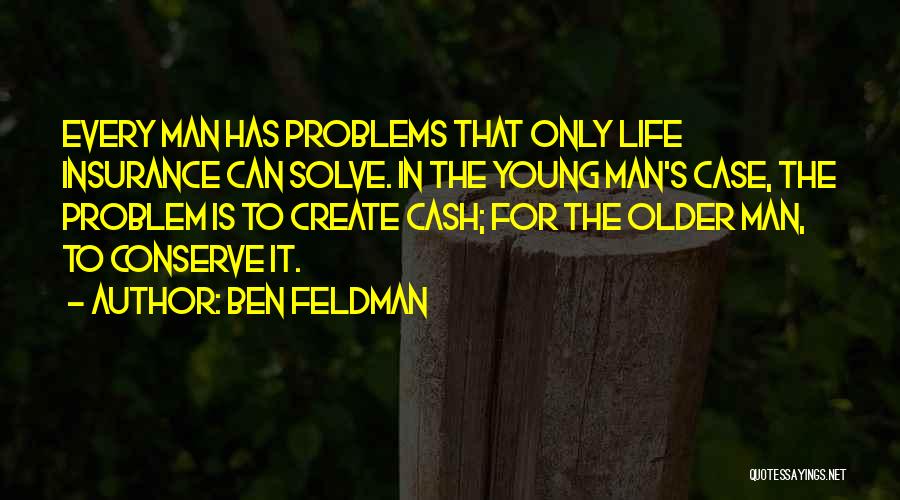 Ben Feldman Quotes: Every Man Has Problems That Only Life Insurance Can Solve. In The Young Man's Case, The Problem Is To Create