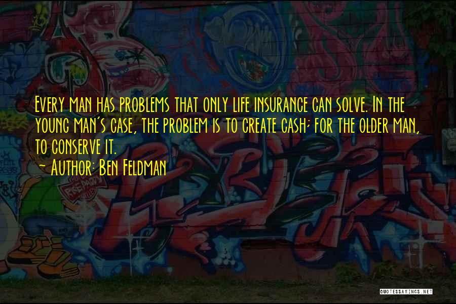 Ben Feldman Quotes: Every Man Has Problems That Only Life Insurance Can Solve. In The Young Man's Case, The Problem Is To Create