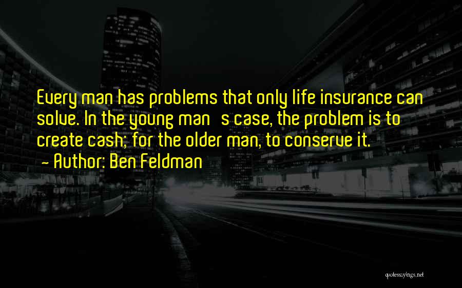 Ben Feldman Quotes: Every Man Has Problems That Only Life Insurance Can Solve. In The Young Man's Case, The Problem Is To Create