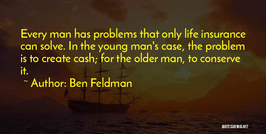 Ben Feldman Quotes: Every Man Has Problems That Only Life Insurance Can Solve. In The Young Man's Case, The Problem Is To Create