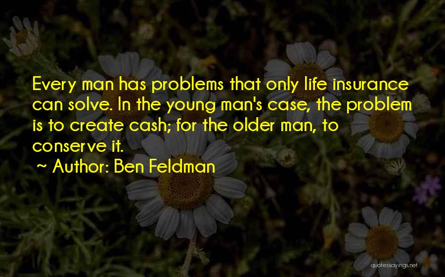 Ben Feldman Quotes: Every Man Has Problems That Only Life Insurance Can Solve. In The Young Man's Case, The Problem Is To Create