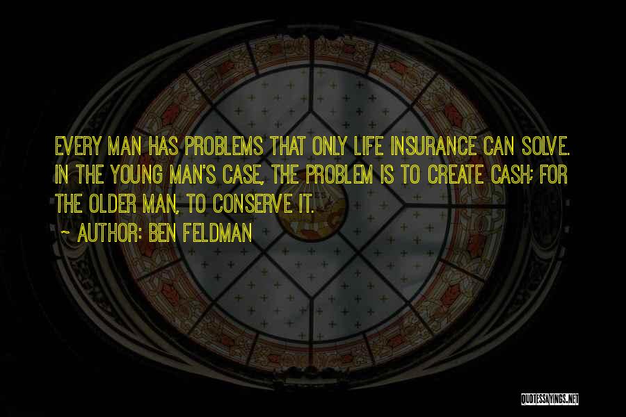 Ben Feldman Quotes: Every Man Has Problems That Only Life Insurance Can Solve. In The Young Man's Case, The Problem Is To Create