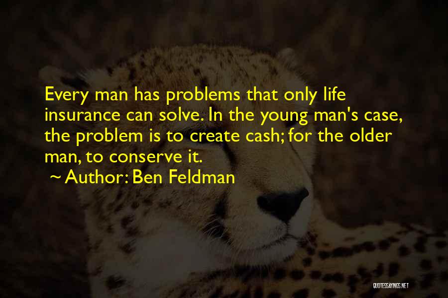 Ben Feldman Quotes: Every Man Has Problems That Only Life Insurance Can Solve. In The Young Man's Case, The Problem Is To Create