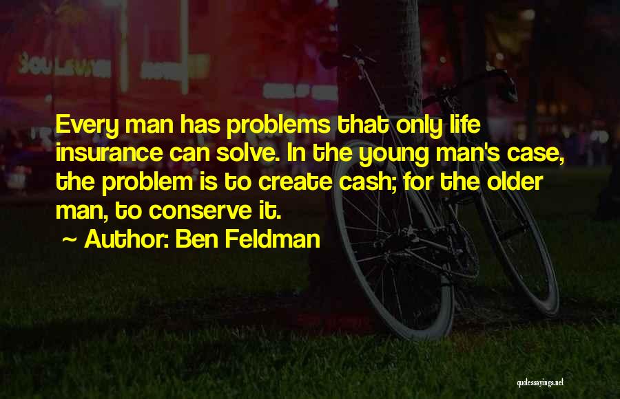 Ben Feldman Quotes: Every Man Has Problems That Only Life Insurance Can Solve. In The Young Man's Case, The Problem Is To Create