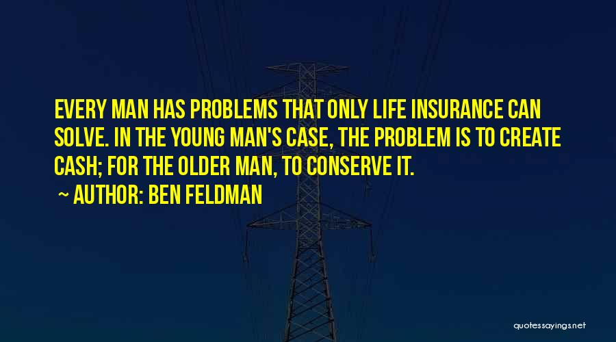 Ben Feldman Quotes: Every Man Has Problems That Only Life Insurance Can Solve. In The Young Man's Case, The Problem Is To Create