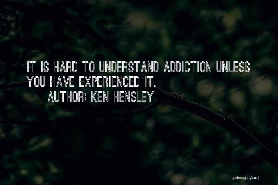 Ken Hensley Quotes: It Is Hard To Understand Addiction Unless You Have Experienced It.