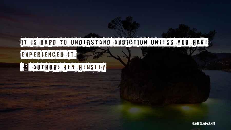 Ken Hensley Quotes: It Is Hard To Understand Addiction Unless You Have Experienced It.