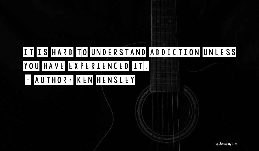 Ken Hensley Quotes: It Is Hard To Understand Addiction Unless You Have Experienced It.