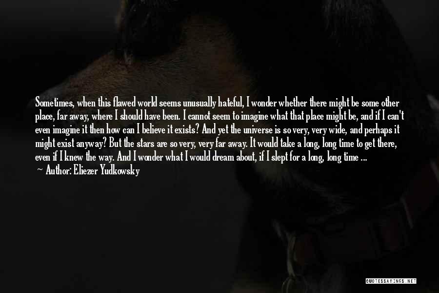 Eliezer Yudkowsky Quotes: Sometimes, When This Flawed World Seems Unusually Hateful, I Wonder Whether There Might Be Some Other Place, Far Away, Where