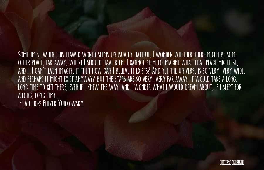 Eliezer Yudkowsky Quotes: Sometimes, When This Flawed World Seems Unusually Hateful, I Wonder Whether There Might Be Some Other Place, Far Away, Where