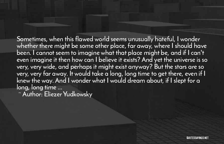 Eliezer Yudkowsky Quotes: Sometimes, When This Flawed World Seems Unusually Hateful, I Wonder Whether There Might Be Some Other Place, Far Away, Where