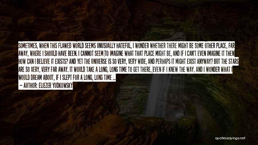 Eliezer Yudkowsky Quotes: Sometimes, When This Flawed World Seems Unusually Hateful, I Wonder Whether There Might Be Some Other Place, Far Away, Where