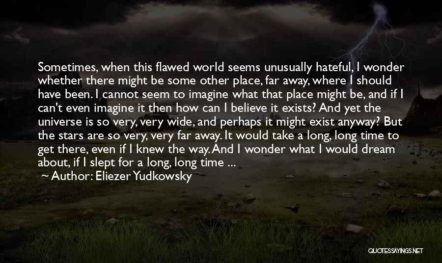 Eliezer Yudkowsky Quotes: Sometimes, When This Flawed World Seems Unusually Hateful, I Wonder Whether There Might Be Some Other Place, Far Away, Where