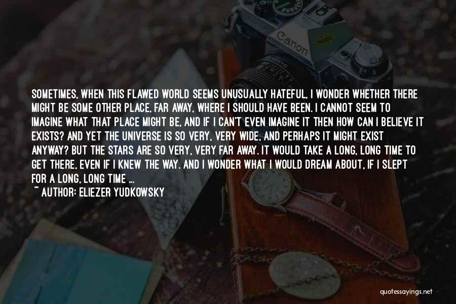 Eliezer Yudkowsky Quotes: Sometimes, When This Flawed World Seems Unusually Hateful, I Wonder Whether There Might Be Some Other Place, Far Away, Where