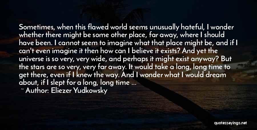 Eliezer Yudkowsky Quotes: Sometimes, When This Flawed World Seems Unusually Hateful, I Wonder Whether There Might Be Some Other Place, Far Away, Where