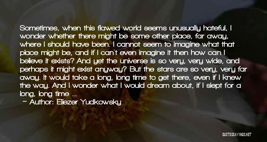 Eliezer Yudkowsky Quotes: Sometimes, When This Flawed World Seems Unusually Hateful, I Wonder Whether There Might Be Some Other Place, Far Away, Where