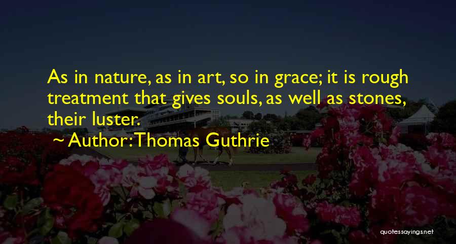 Thomas Guthrie Quotes: As In Nature, As In Art, So In Grace; It Is Rough Treatment That Gives Souls, As Well As Stones,