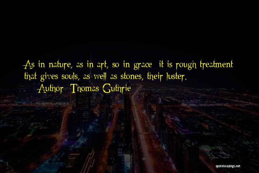 Thomas Guthrie Quotes: As In Nature, As In Art, So In Grace; It Is Rough Treatment That Gives Souls, As Well As Stones,
