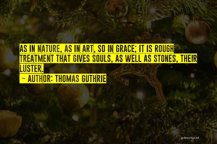 Thomas Guthrie Quotes: As In Nature, As In Art, So In Grace; It Is Rough Treatment That Gives Souls, As Well As Stones,