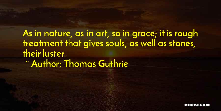 Thomas Guthrie Quotes: As In Nature, As In Art, So In Grace; It Is Rough Treatment That Gives Souls, As Well As Stones,