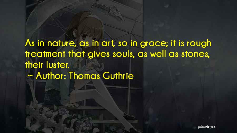 Thomas Guthrie Quotes: As In Nature, As In Art, So In Grace; It Is Rough Treatment That Gives Souls, As Well As Stones,