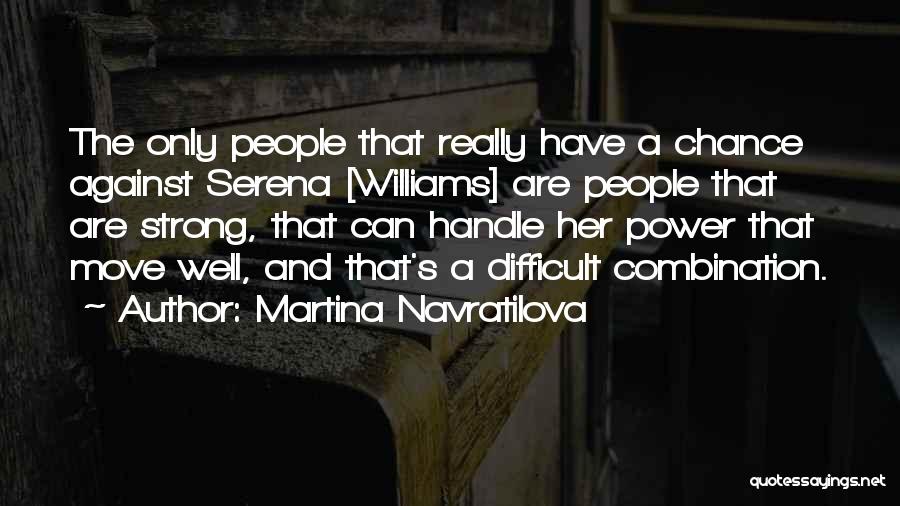 Martina Navratilova Quotes: The Only People That Really Have A Chance Against Serena [williams] Are People That Are Strong, That Can Handle Her