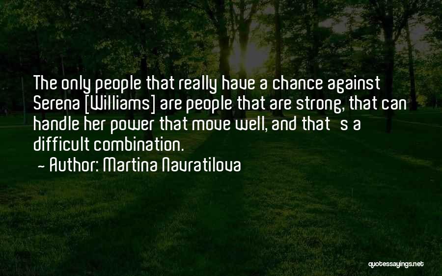 Martina Navratilova Quotes: The Only People That Really Have A Chance Against Serena [williams] Are People That Are Strong, That Can Handle Her