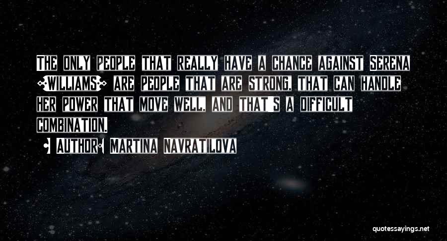 Martina Navratilova Quotes: The Only People That Really Have A Chance Against Serena [williams] Are People That Are Strong, That Can Handle Her