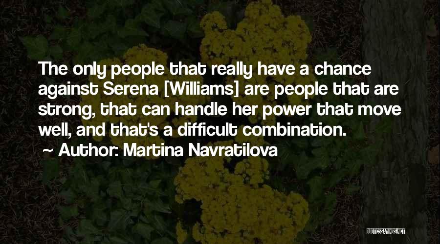 Martina Navratilova Quotes: The Only People That Really Have A Chance Against Serena [williams] Are People That Are Strong, That Can Handle Her