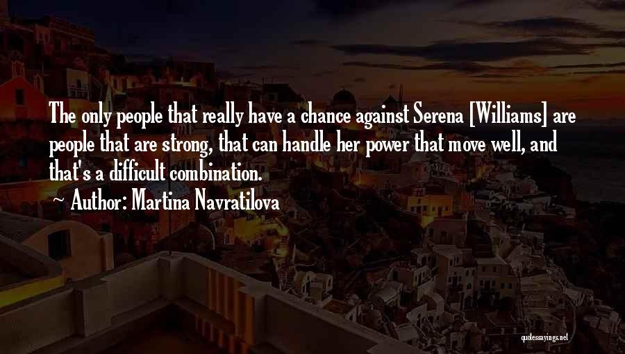 Martina Navratilova Quotes: The Only People That Really Have A Chance Against Serena [williams] Are People That Are Strong, That Can Handle Her
