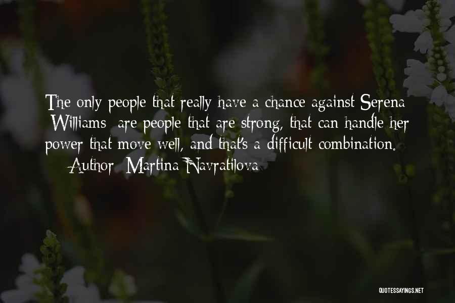 Martina Navratilova Quotes: The Only People That Really Have A Chance Against Serena [williams] Are People That Are Strong, That Can Handle Her