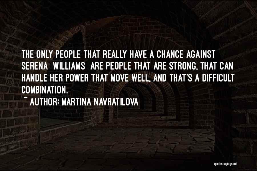 Martina Navratilova Quotes: The Only People That Really Have A Chance Against Serena [williams] Are People That Are Strong, That Can Handle Her