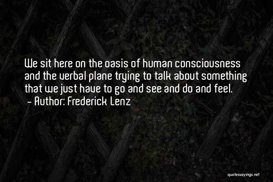 Frederick Lenz Quotes: We Sit Here On The Oasis Of Human Consciousness And The Verbal Plane Trying To Talk About Something That We